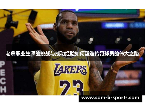 老詹职业生涯的挑战与成功经验如何塑造传奇球员的伟大之路