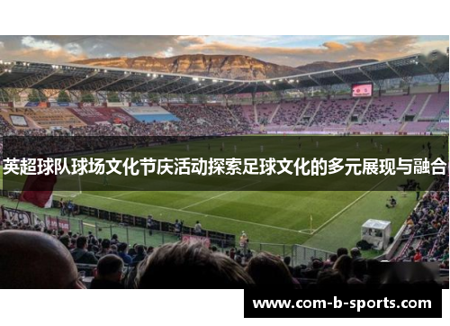 英超球队球场文化节庆活动探索足球文化的多元展现与融合 英超球队球场文化节庆活动探索足球文化的多元展现与融合