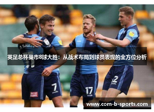 英足总杯曼市8球大胜:从战术布局到球员表现的全方位分析 英足总杯曼市8球大胜:从战术布局到球员表现的全方位分析