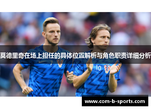 莫德里奇在场上担任的具体位置解析与角色职责详细分析 莫德里奇在场上担任的具体位置解析与角色职责详细分析