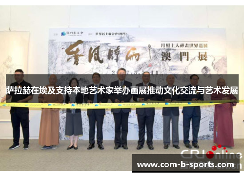 萨拉赫在埃及支持本地艺术家举办画展推动文化交流与艺术发展