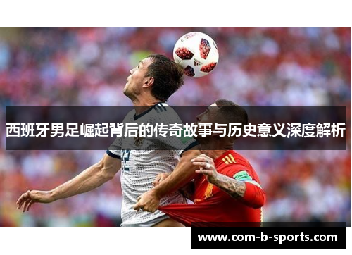 西班牙男足崛起背后的传奇故事与历史意义深度解析