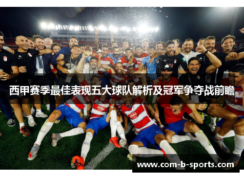 西甲赛季最佳表现五大球队解析及冠军争夺战前瞻