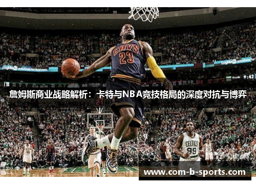 詹姆斯商业战略解析：卡特与NBA竞技格局的深度对抗与博弈