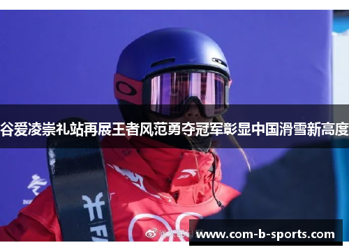 谷爱凌崇礼站再展王者风范勇夺冠军彰显中国滑雪新高度