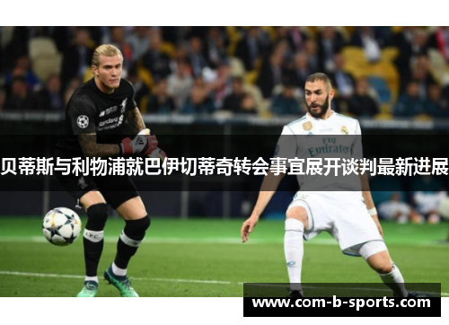 贝蒂斯与利物浦就巴伊切蒂奇转会事宜展开谈判最新进展 贝蒂斯与利物浦就巴伊切蒂奇转会事宜展开谈判最新进展