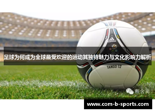 足球为何成为全球最受欢迎的运动其独特魅力与文化影响力解析 足球为何成为全球最受欢迎的运动其独特魅力与文化影响力解析