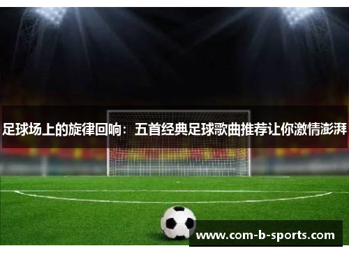 足球场上的旋律回响：五首经典足球歌曲推荐让你激情澎湃