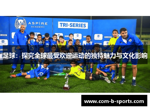 足球：探究全球最受欢迎运动的独特魅力与文化影响