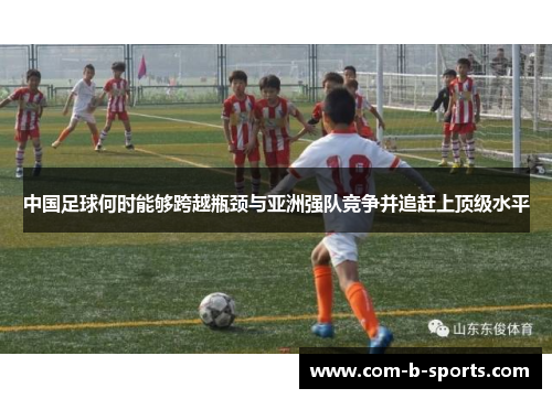 中国足球何时能够跨越瓶颈与亚洲强队竞争并追赶上顶级水平