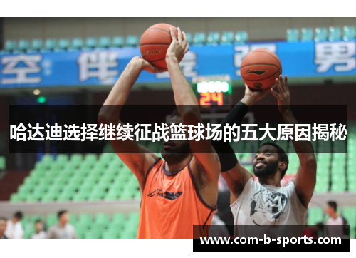 哈达迪选择继续征战篮球场的五大原因揭秘