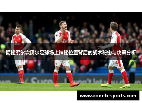 揭秘索尔坎贝尔足球场上神秘位置背后的战术秘密与决策分析