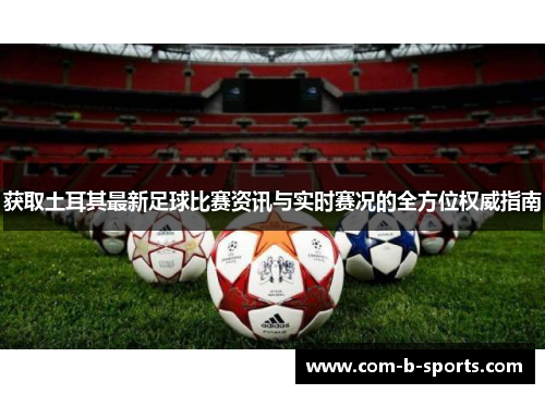 获取土耳其最新足球比赛资讯与实时赛况的全方位权威指南 获取土耳其最新足球比赛资讯与实时赛况的全方位权威指南