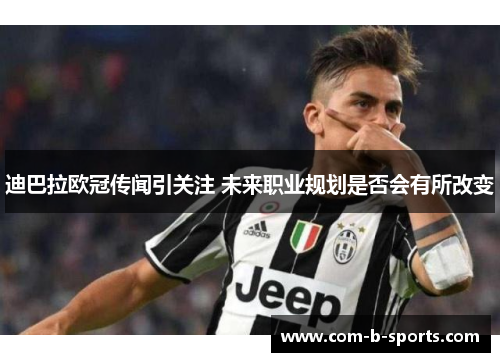 迪巴拉欧冠传闻引关注 未来职业规划是否会有所改变 迪巴拉欧冠传闻引关注 未来职业规划是否会有所改变