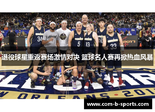 退役球星重返赛场激情对决 篮球名人赛再掀热血风暴
