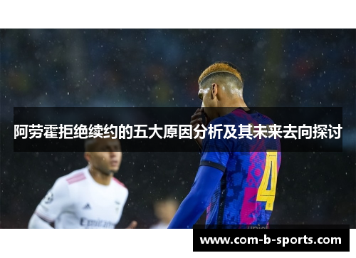 阿劳霍拒绝续约的五大原因分析及其未来去向探讨 阿劳霍拒绝续约的五大原因分析及其未来去向探讨