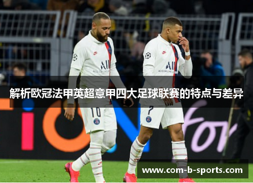 解析欧冠法甲英超意甲四大足球联赛的特点与差异 解析欧冠法甲英超意甲四大足球联赛的特点与差异