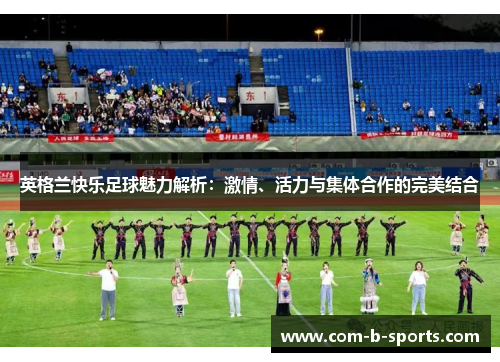 英格兰快乐足球魅力解析：激情、活力与集体合作的完美结合