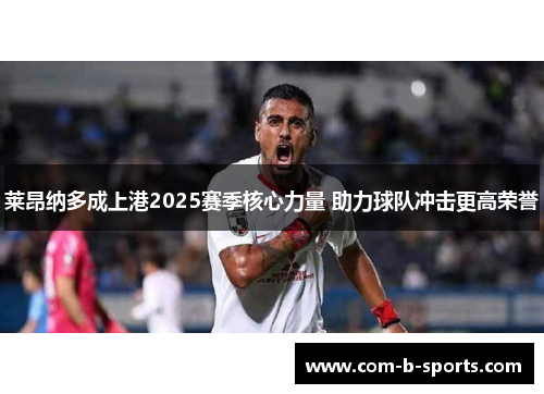莱昂纳多成上港2025赛季核心力量 助力球队冲击更高荣誉