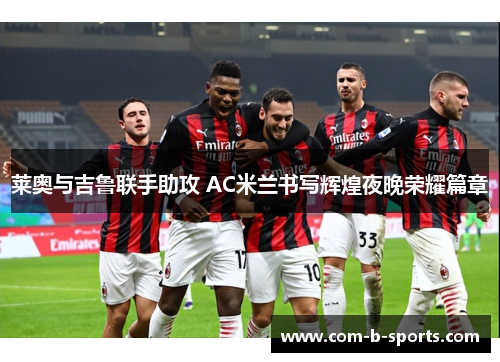 莱奥与吉鲁联手助攻 AC米兰书写辉煌夜晚荣耀篇章