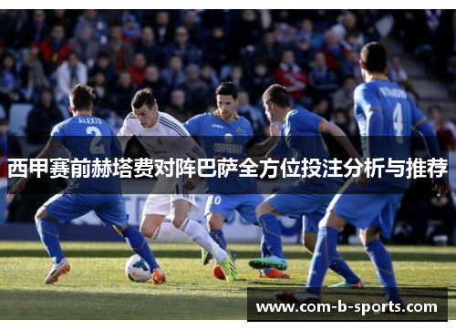 西甲赛前赫塔费对阵巴萨全方位投注分析与推荐