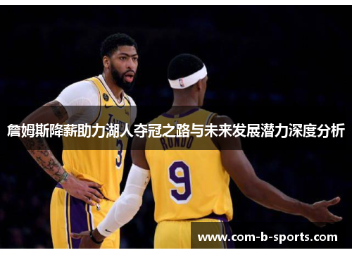 詹姆斯降薪助力湖人夺冠之路与未来发展潜力深度分析