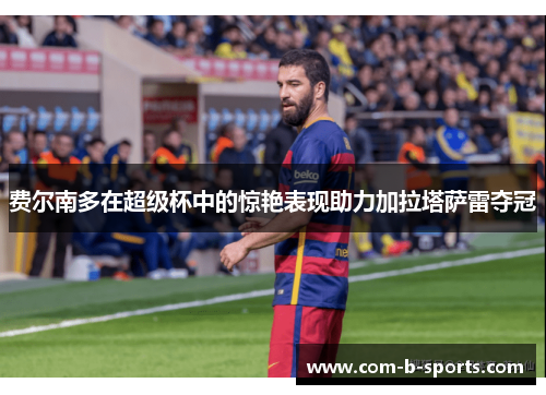 费尔南多在超级杯中的惊艳表现助力加拉塔萨雷夺冠