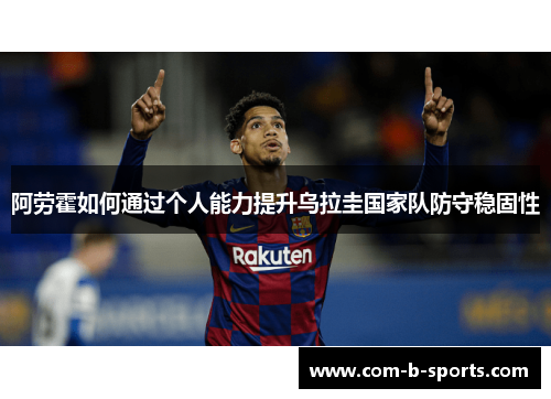 阿劳霍如何通过个人能力提升乌拉圭国家队防守稳固性