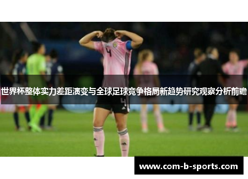 世界杯整体实力差距演变与全球足球竞争格局新趋势研究观察分析前瞻