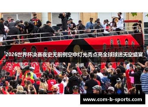 2026世界杯决赛夜史无前例空中灯光秀点亮全球球迷天空盛宴 2026世界杯决赛夜史无前例空中灯光秀点亮全球球迷天空盛宴