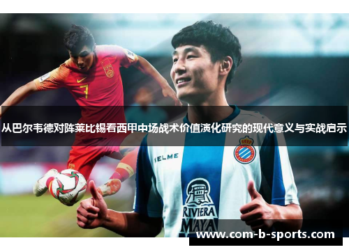 从巴尔韦德对阵莱比锡看西甲中场战术价值演化研究的现代意义与实战启示 从巴尔韦德对阵莱比锡看西甲中场战术价值演化研究的现代意义与实战启示