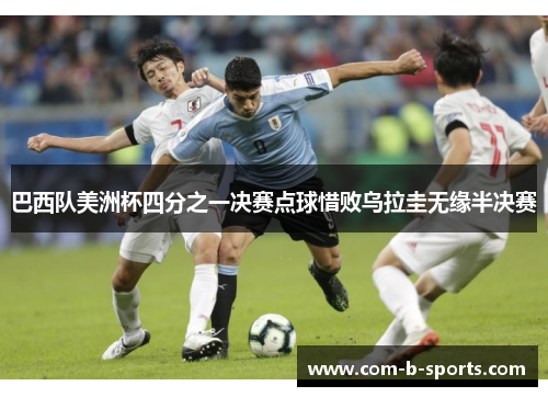 巴西队美洲杯四分之一决赛点球惜败乌拉圭无缘半决赛