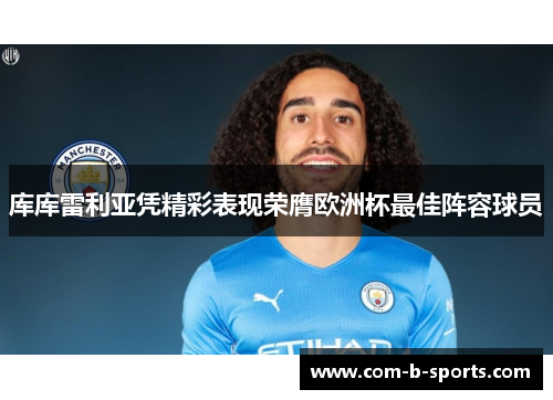库库雷利亚凭精彩表现荣膺欧洲杯最佳阵容球员 库库雷利亚凭精彩表现荣膺欧洲杯最佳阵容球员