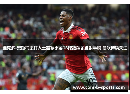 维克多·奥斯梅恩打入土超赛季第18球继续领跑射手榜 曼联持续关注 维克多·奥斯梅恩打入土超赛季第18球继续领跑射手榜 曼联持续关注