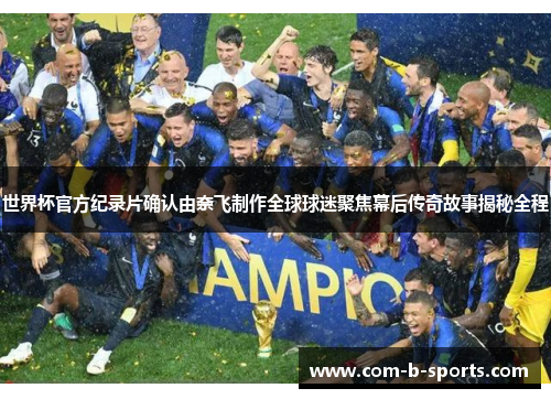 世界杯官方纪录片确认由奈飞制作全球球迷聚焦幕后传奇故事揭秘全程